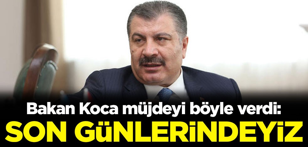 Bakan Koca müjdeyi böyle verdi: Son günlerindeyiz