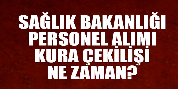 Sağlık Bakanlığı alımları kura çekilişi ne zaman yapılacak?