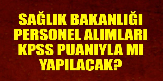 Sağlık Bakanlığı sözleşmeli personel alımı KPSS puanıyla mı alınacak?