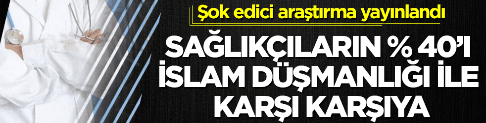 Sağlıkçıların yüzde 40’ı İslam düşmanı saldırılara uğruyor