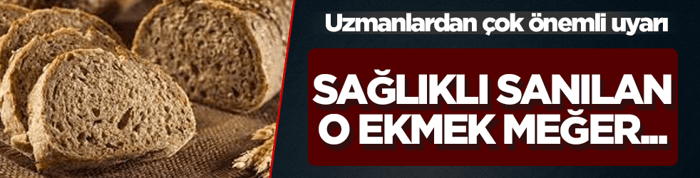 Sağlıklı sandığımız o ekmek meğer...