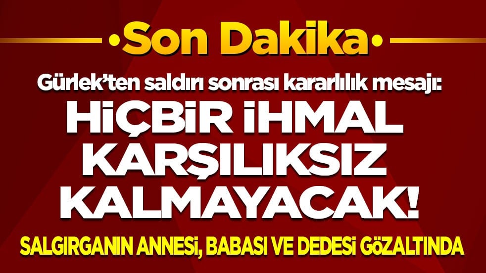 Saldırganın annesi, babası ve dedesi gözaltında! Bakan Gürlek: Hiçbir ihmal karşılıksız kalmayacak!