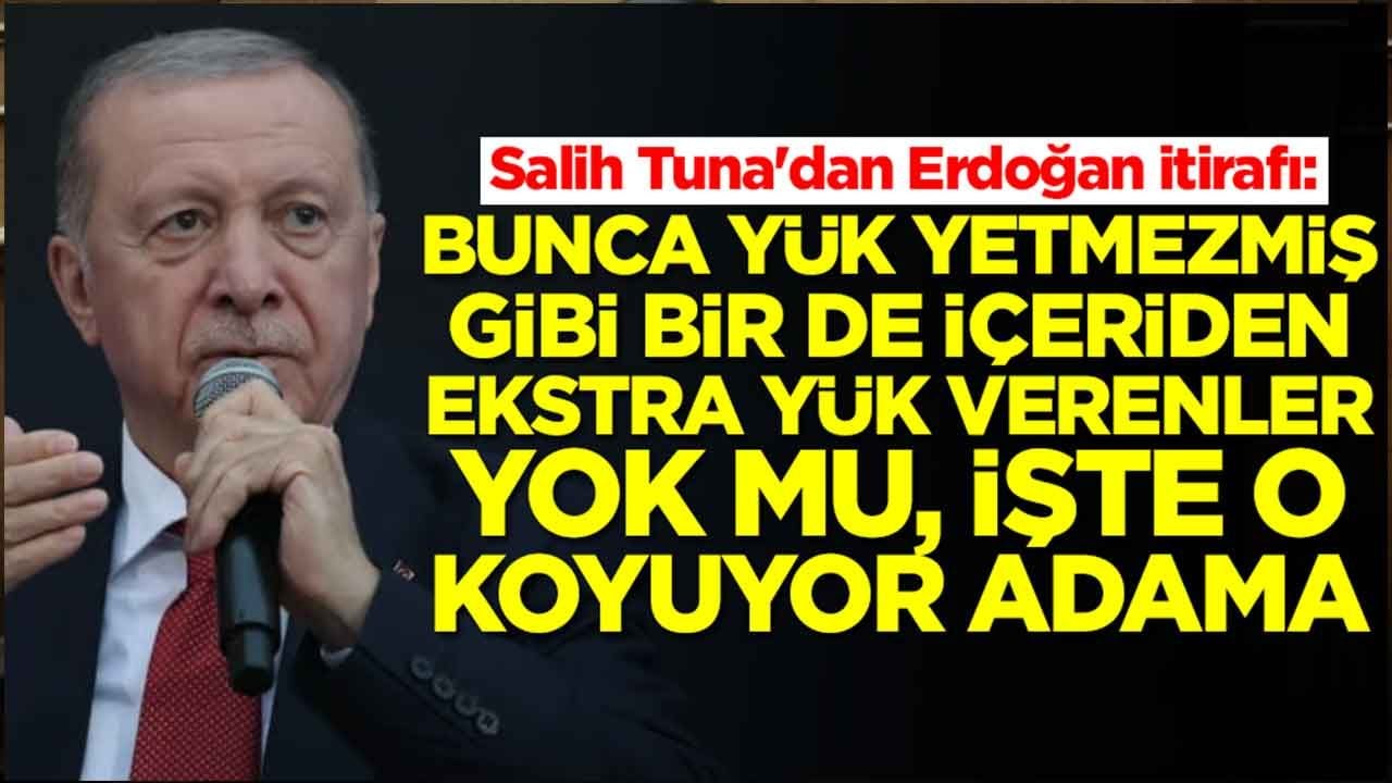 Salih Tuna'dan Erdoğan itirafı: Bunca yük yetmezmiş gibi bir de içeriden ekstra yük verenler yok mu işte o koyuyor adama