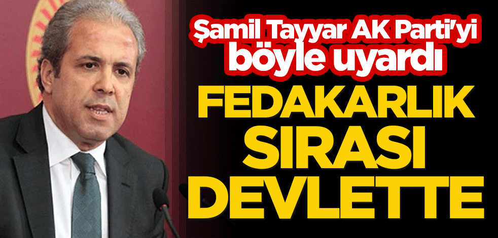 Şamil Tayyar AK Parti'yi böyle uyardı: Fedakarlık sırası devlette