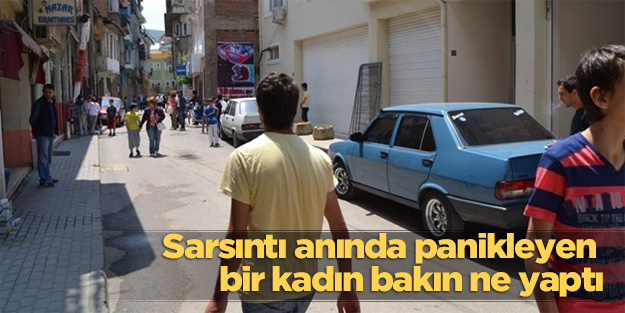 Sarsıntı anında panikleyen bir kadın bakın ne yaptı