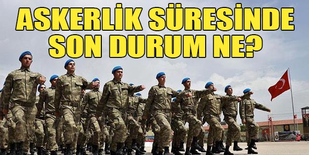 Seçimler bitti askerlik süresinde son durum askerlik düştü mü son dakika 2019