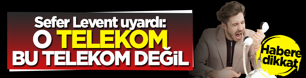  Sefer levent uyardı: O Telekom, bu Telekom değil!