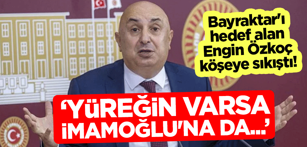 Bayraktar'ı hedef alan Özkoç köşeye sıkıştı! "Yüreğin varsa İmamoğlu'na da..."