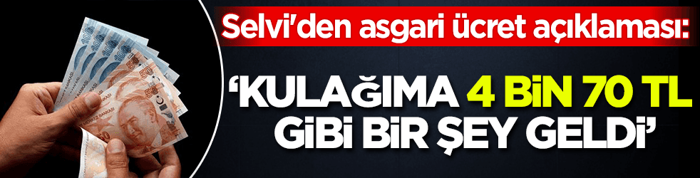 Selvi'den asgari ücret açıklaması: Kulağıma 4 bin 70 TL gibi bir şey geldi