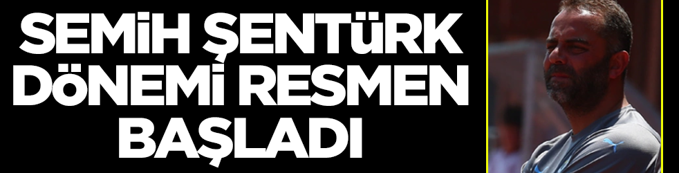 Semih Şentürk dönemi resmen başladı
