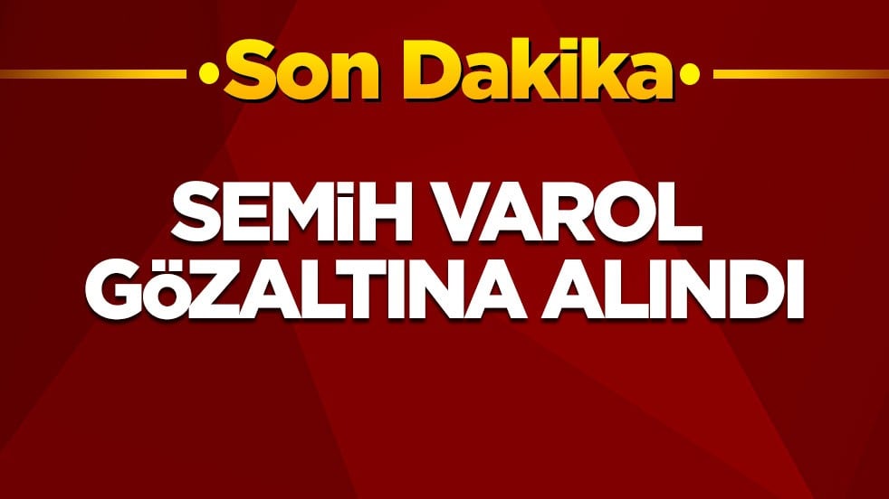 Semih Varol gözaltına alındı