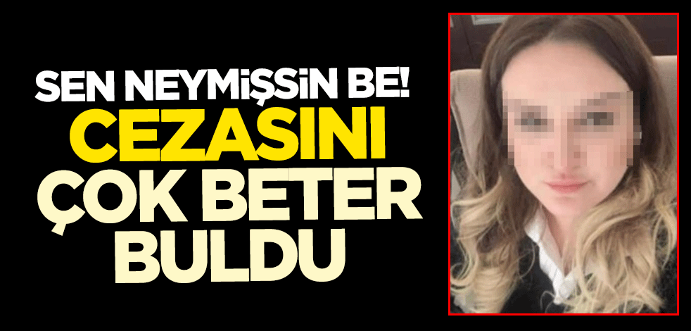 Sen neymişsin be! Cezasını çok beter buldu