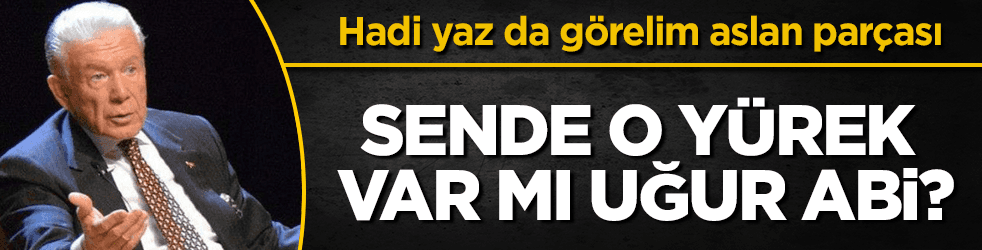 Sende o yürek var mı Uğur Dündar?
