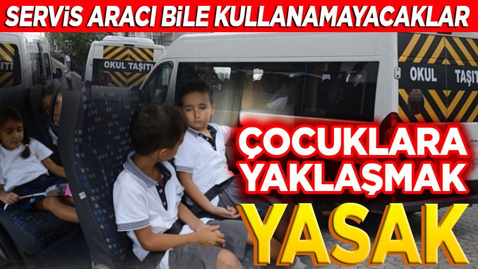 Servis aracı bile kullanamayacaklar Çocuklara yaklaşmak yasak!