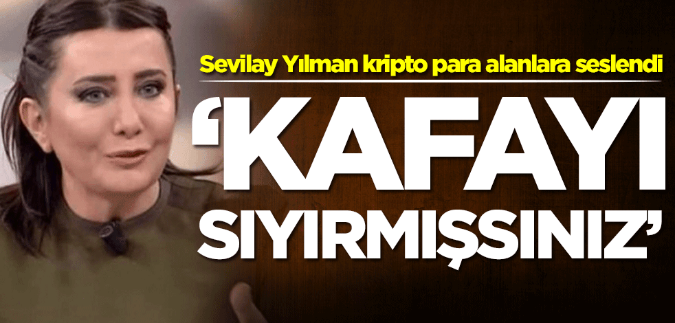 Sevilay Yılman kripto para alanlara seslendi: Kafayı sıyırmışsınız