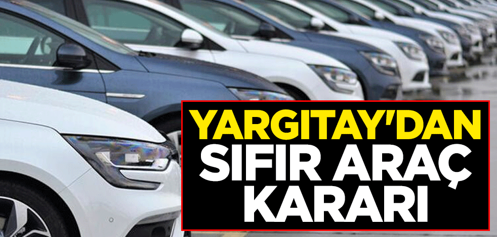 Sevindiren haber! Yargıtay'dan sıfır araç kararı