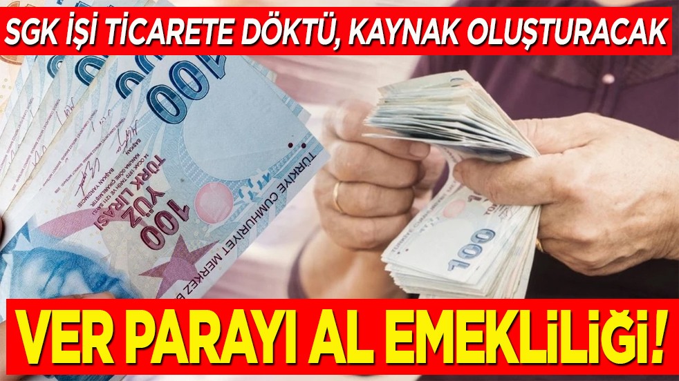 SGK işi ticarete döktü, kaynak oluşturacak. Ver parayı al emekliliği!