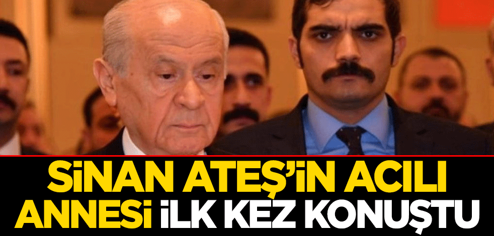 Sinan Ateş’in acılı annesi ilk kez konuştu