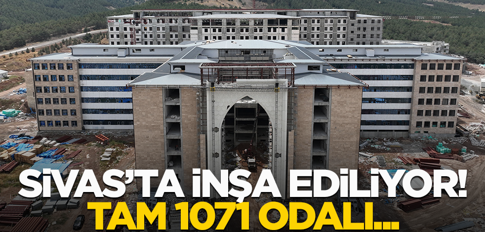 Sivas'ta inşa ediliyor! Tam 1071 odalı...