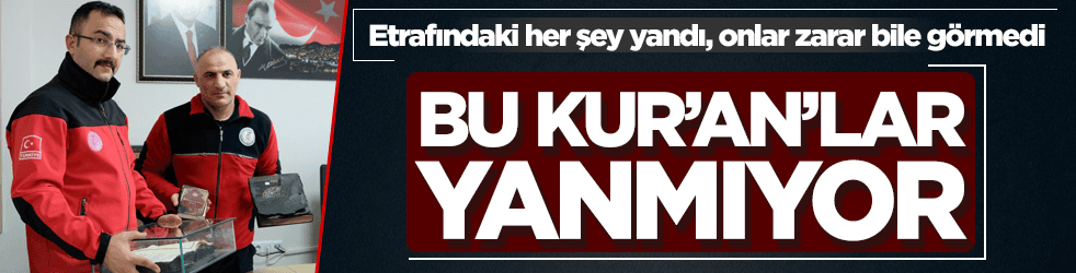 Şok! Bu Kur'an'lar yanmıyor