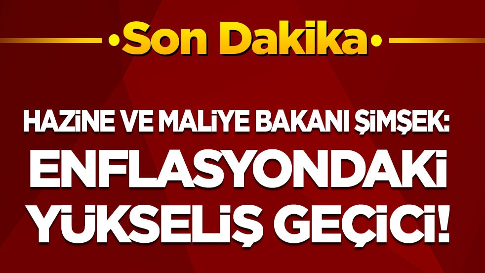 Son dakika! Bakan Şimşek: Enflasyondaki yükseliş geçici!