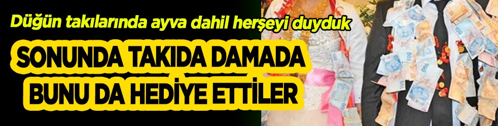 Sonunda takıda damada bunu da hediye ettiler
