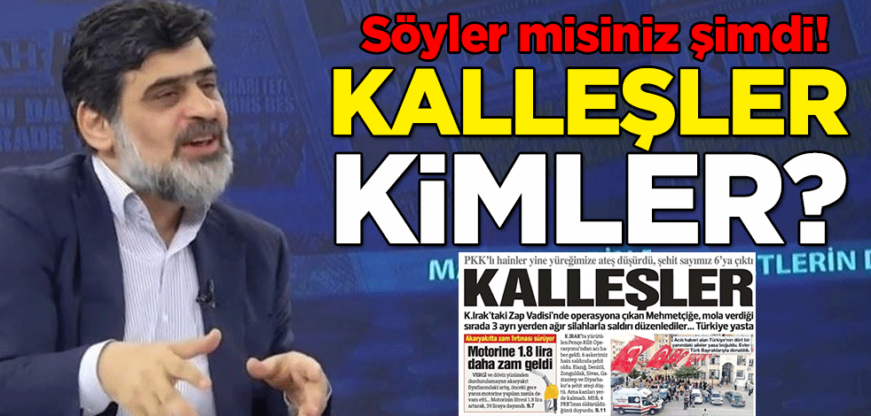 Söyler misiniz şimdi! Kalleşler kimler?