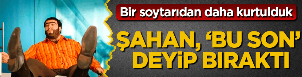 "Soytarı" Şahan, "Bu son" deyip bıraktı