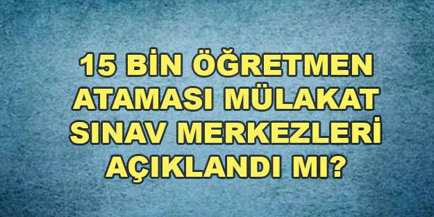 Sözleşmeli öğretmenlik mülakat yerleri açıklandı mı? 15 bin öğretmenlik sözü sınav yerleri sorgula