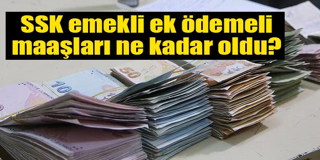 SSK emekli ek ödemeli maaşları ne kadar oldu?