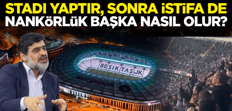 Stadı yaptır, sonra istifa de, nankörlük başka nasıl olur?