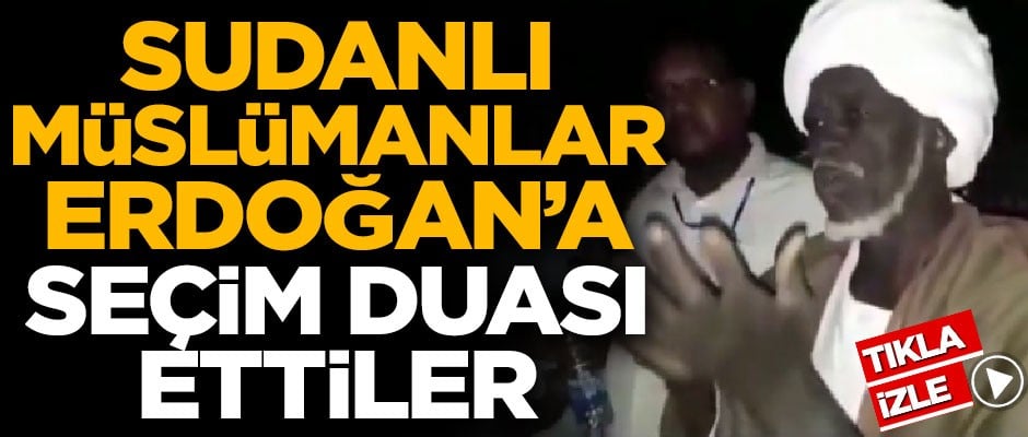 Sudanlı Müslümanlar, Erdoğan için seçim duası ettiler!