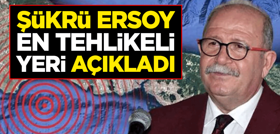 Şükrü Ersoy en tehlikeli yeri açıkladı