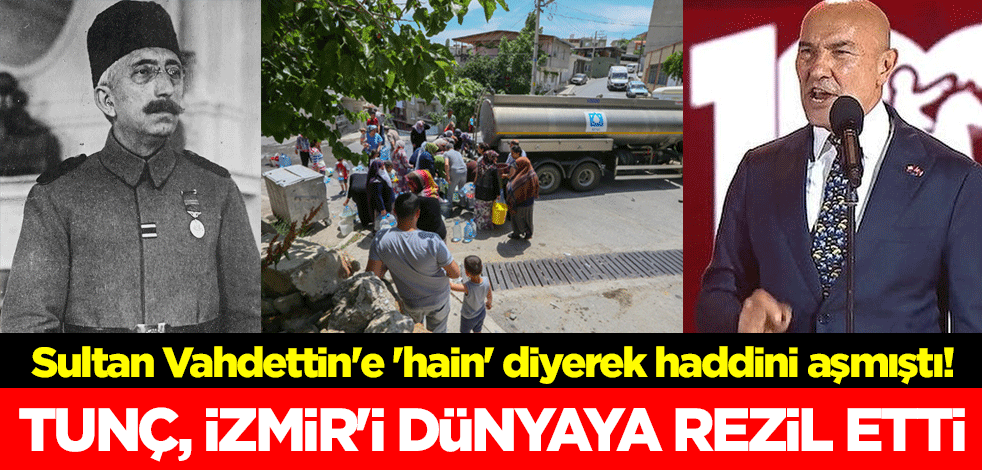 Sultan Vahdettin'e 'hain' diyerek haddini ve boyunu aşmıştı! Tunç, İzmir'i dünyaya rezil etti