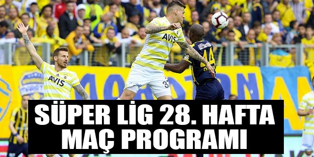 Süper Lig'de 28. haftanın maç programı | Bu haftanın maçları