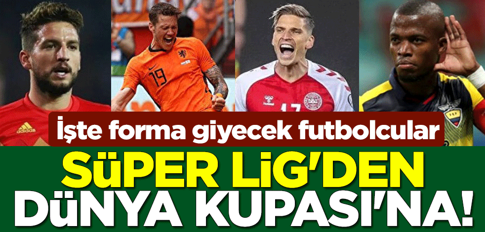 Süper Lig'den Dünya Kupası'na! İşte forma giyecek futbolcular