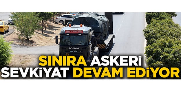 Suriye sınırına askeri sevkiyat devam ediyor!