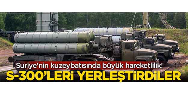 Suriye'nin kuzeybatısında büyük hareketlilik! S-300'leri yerleştirdiler