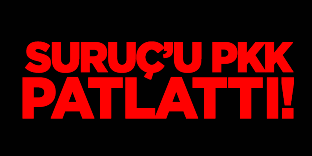 Suruç'u PKK patlattı!