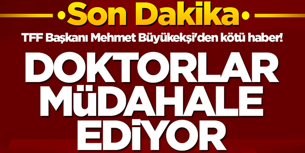 Suudi Arabistan'da bulunan TFF Başkanı Mehmet Büyükekşi'den kötü haber! Doktorlar müdahale ediyor