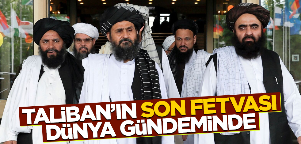 Taliban'ın son fetvası dünya gündeminde