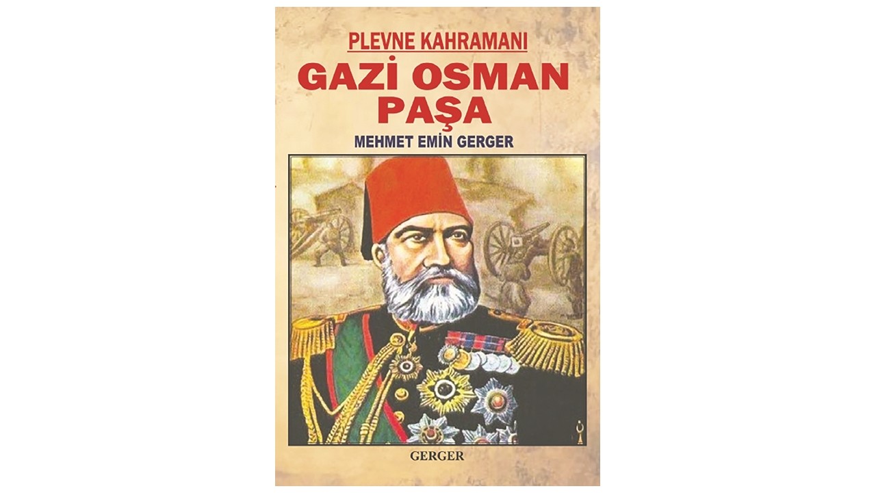 Tarihçi, Yazar Mehmet Emin Gerger’den önemli bir eser: Plevne Kahramanı Gazi Osman Paşa