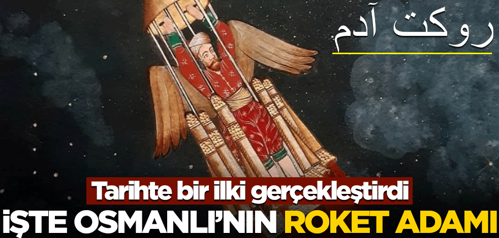 Tarihte bir ilki gerçekleştirmişti! İşte Osmanlı'nın roket adamı