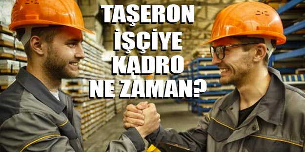 Taşeron işçi kadro ne zaman? Taşeron son dakika haberleri