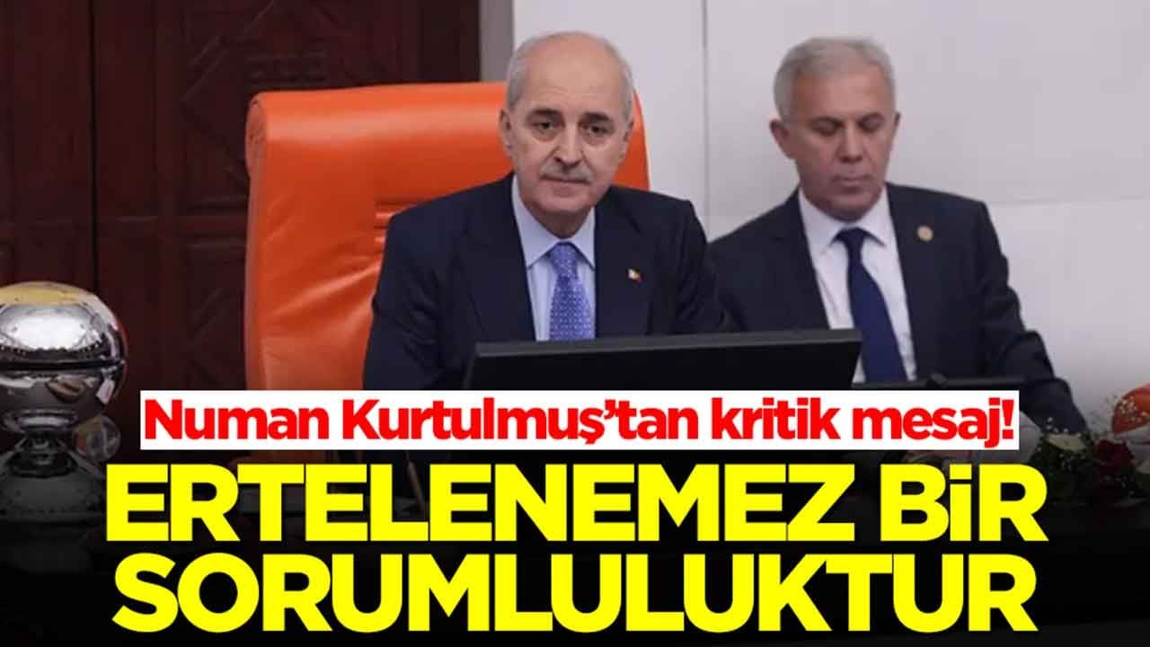 TBMM Başkanı Numan Kurtulmuş'tan tarihi mesaj: Ertelenemez bir sorumluluktur