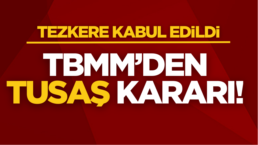 TBMM’den TUSAŞ kararı! Resmen kabul edildi