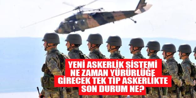Tek tip askerlik ne zaman başlayacak? Son dakika yeni askerlik sistemi ne zaman yürürlüğe girecek?