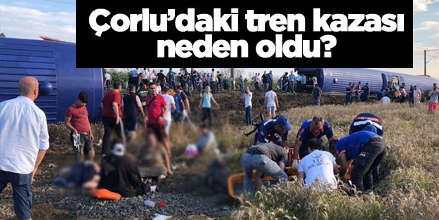 Tekirdağ Çorlu'daki tren kazası neden oldu?