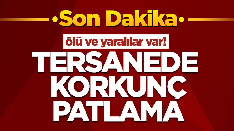 Tersanede korkunç patlama! Ölü ve yaralılar var