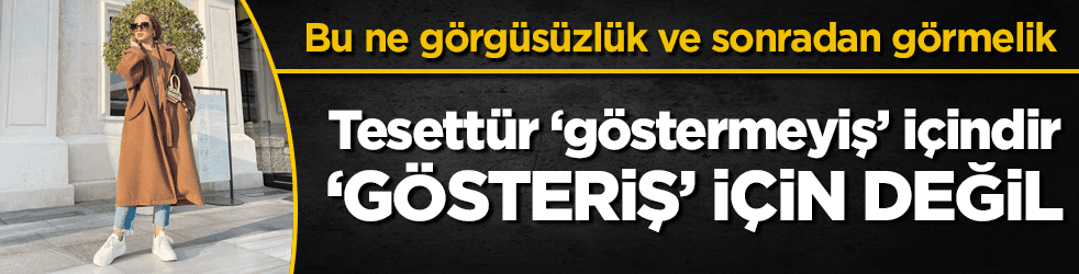 Tesettür 'gösteriş' için değil, 'göstermeyiş' içindir!